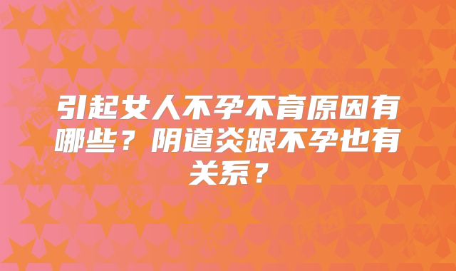 引起女人不孕不育原因有哪些?阴道炎跟不孕也有关系?