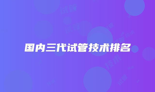 国内三代试管技术排名