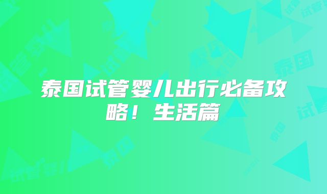 泰国试管婴儿出行必备攻略！生活篇