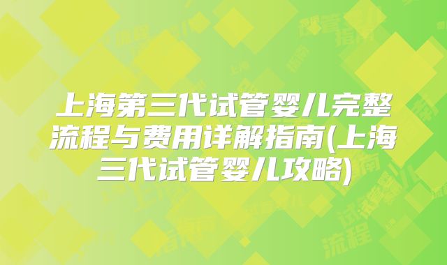 上海第三代试管婴儿完整流程与费用详解指南(上海三代试管婴儿攻略)