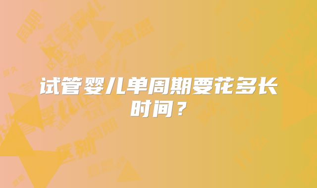 试管婴儿单周期要花多长时间？