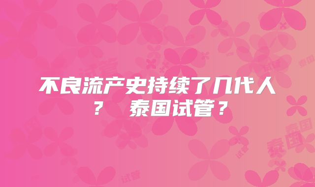 不良流产史持续了几代人？ 泰国试管？