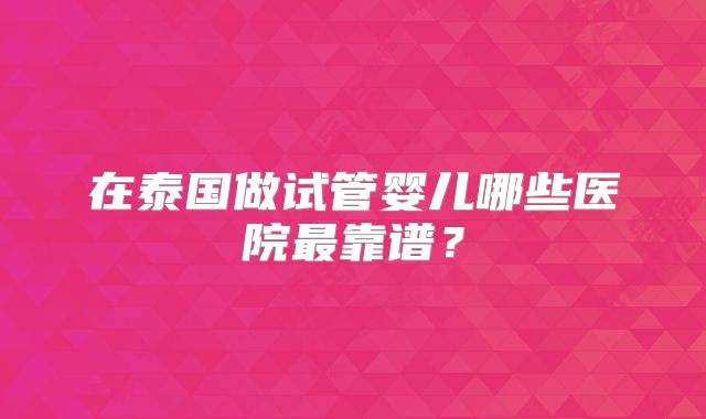 在泰国做试管婴儿哪些医院最靠谱？