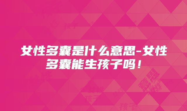 女性多囊是什么意思-女性多囊能生孩子吗!