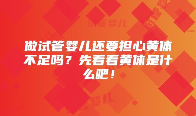 做试管婴儿还要担心黄体不足吗？先看看黄体是什么吧！