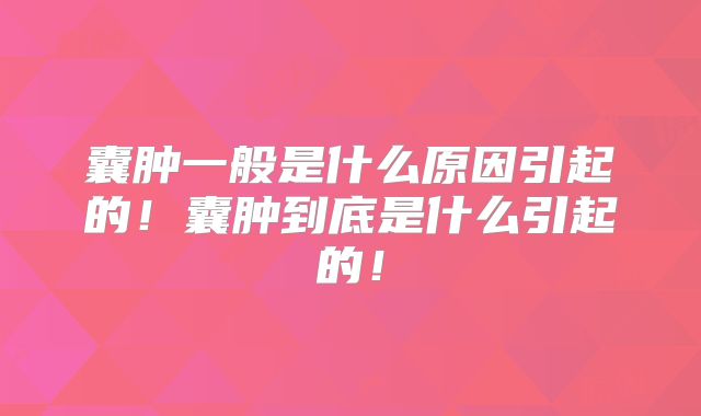囊肿一般是什么原因引起的！囊肿到底是什么引起的！