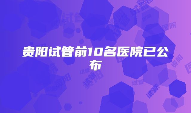 贵阳试管前10名医院已公布