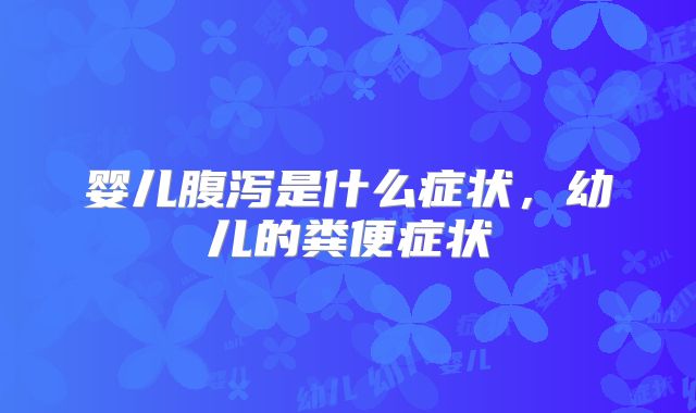 婴儿腹泻是什么症状，幼儿的粪便症状