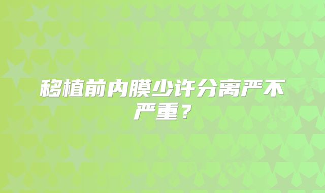 移植前内膜少许分离严不严重?