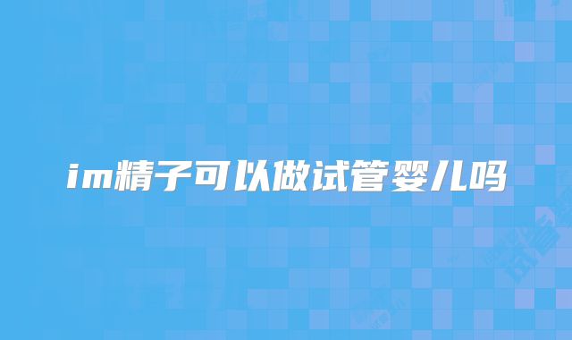 im精子可以做试管婴儿吗