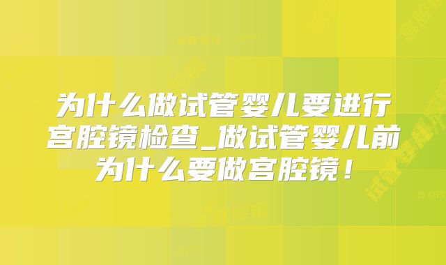 为什么做试管婴儿要进行宫腔镜检查_做试管婴儿前为什么要做宫腔镜!