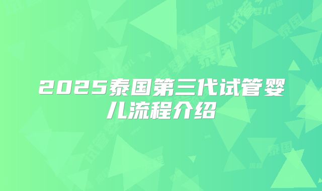 2025泰国第三代试管婴儿流程介绍