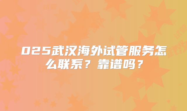 025武汉海外试管服务怎么联系？靠谱吗？