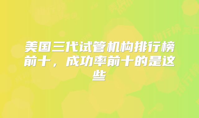 美国三代试管机构排行榜前十，成功率前十的是这些