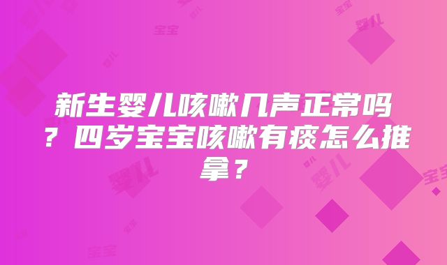 新生婴儿咳嗽几声正常吗？四岁宝宝咳嗽有痰怎么推拿？