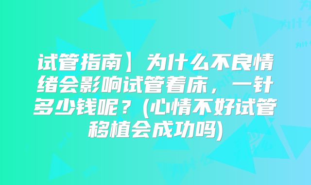 试管指南】为什么不良情绪会影响试管着床，一针多少钱呢？(心情不好试管移植会成功吗)