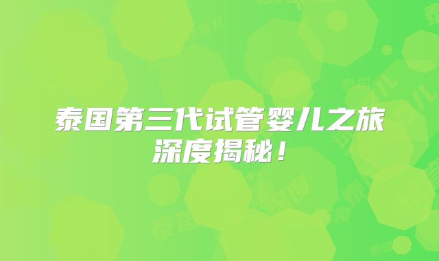 泰国第三代试管婴儿之旅深度揭秘！