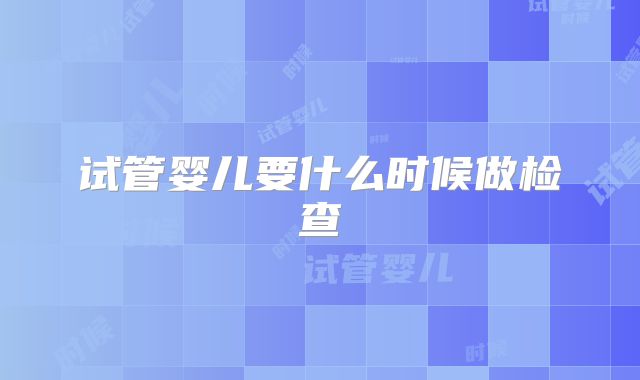 试管婴儿要什么时候做检查