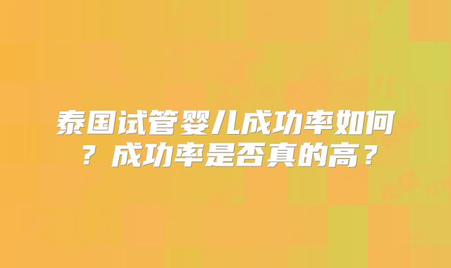 泰国试管婴儿成功率如何？成功率是否真的高？