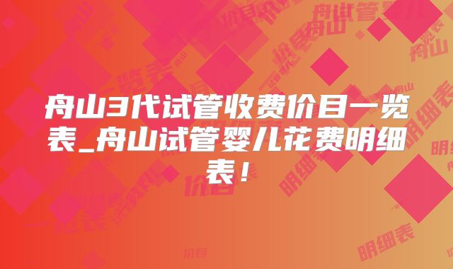 舟山3代试管收费价目一览表_舟山试管婴儿花费明细表!