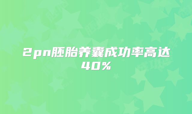 2pn胚胎养囊成功率高达40%