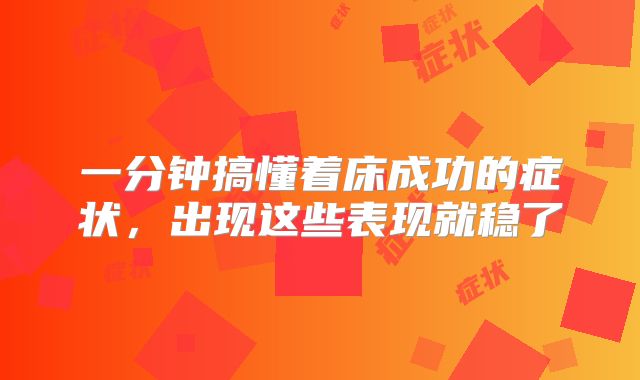 一分钟搞懂着床成功的症状，出现这些表现就稳了