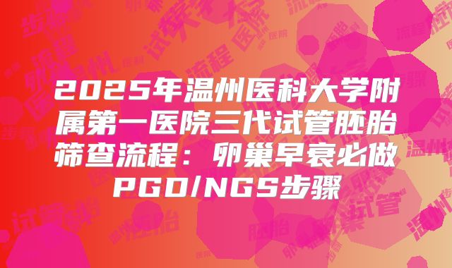 2025年温州医科大学附属第一医院三代试管胚胎筛查流程：卵巢早衰必做PGD/NGS步骤