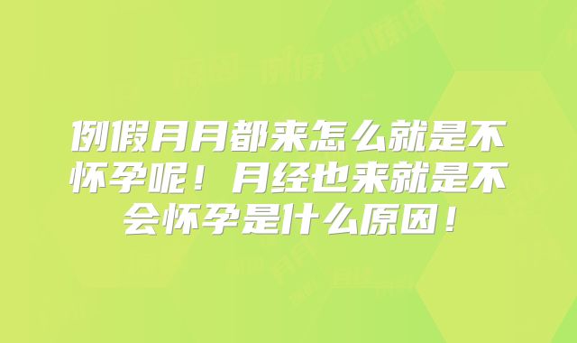 例假月月都来怎么就是不怀孕呢!月经也来就是不会怀孕是什么原因!