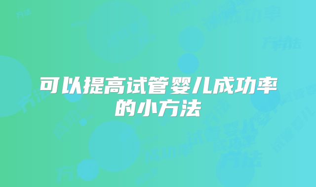 可以提高试管婴儿成功率的小方法