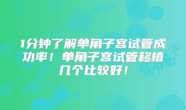 1分钟了解单角子宫试管成功率！单角子宫试管移植几个比较好！