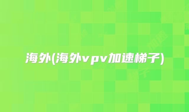 海外(海外vpv加速梯子)
