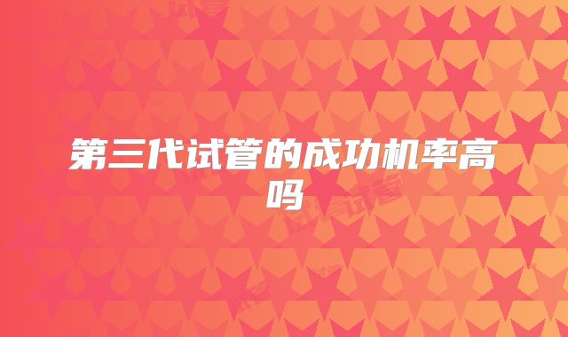 第三代试管的成功机率高吗