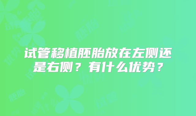 试管移植胚胎放在左侧还是右侧?有什么优势?