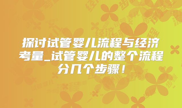 探讨试管婴儿流程与经济考量_试管婴儿的整个流程分几个步骤！