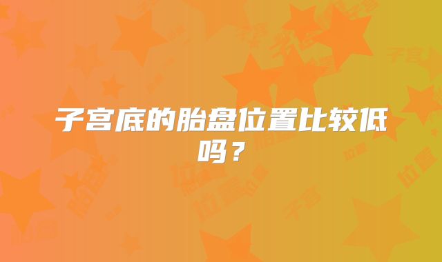 子宫底的胎盘位置比较低吗?