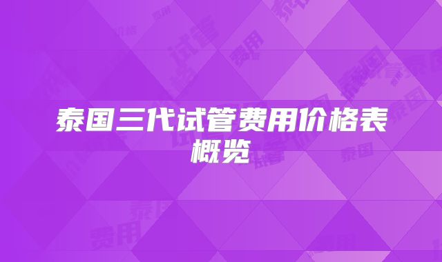 泰国三代试管费用价格表概览