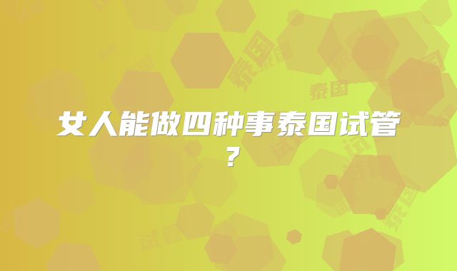 女人能做四种事泰国试管？