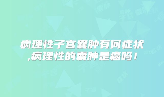 病理性子宫囊肿有何症状,病理性的囊肿是癌吗!