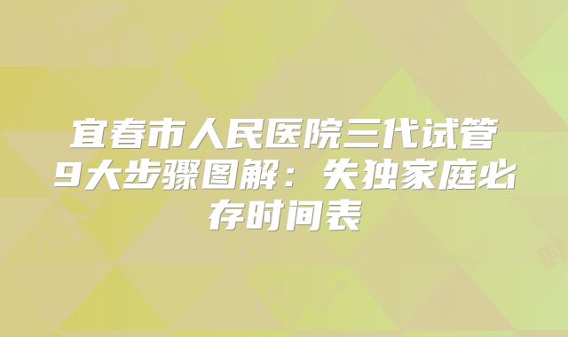 宜春市人民医院三代试管9大步骤图解：失独家庭必存时间表
