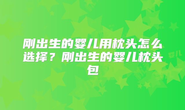 刚出生的婴儿用枕头怎么选择？刚出生的婴儿枕头包