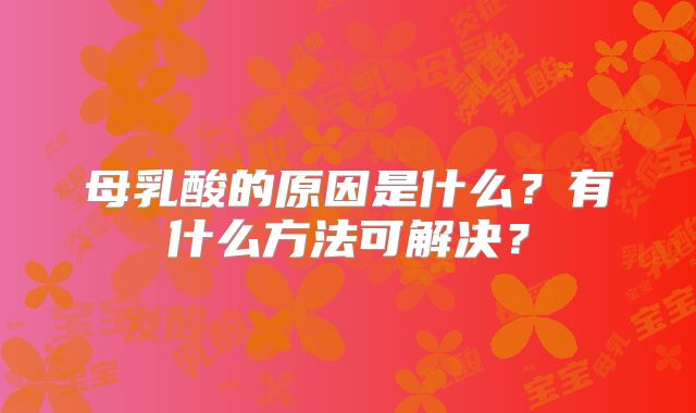 母乳酸的原因是什么?有什么方法可解决?