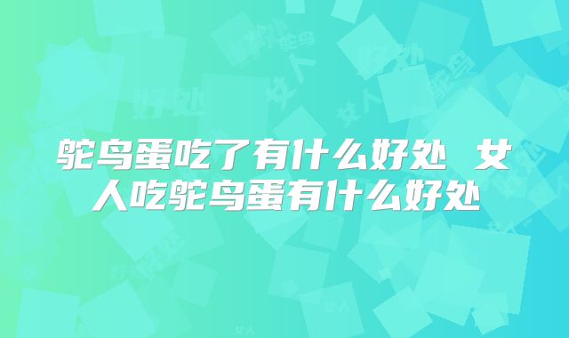 鸵鸟蛋吃了有什么好处 女人吃鸵鸟蛋有什么好处