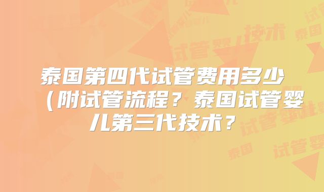 泰国第四代试管费用多少(附试管流程?泰国试管婴儿第三代技术?