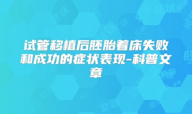 试管移植后胚胎着床失败和成功的症状表现-科普文章