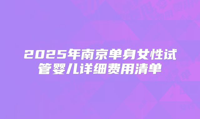 2025年南京单身女性试管婴儿详细费用清单