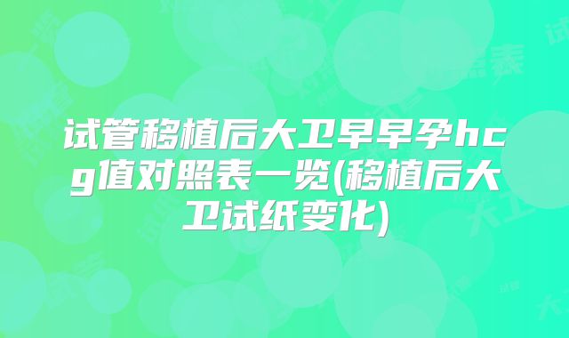 试管移植后大卫早早孕hcg值对照表一览(移植后大卫试纸变化)