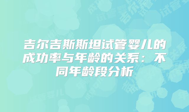 吉尔吉斯斯坦试管婴儿的成功率与年龄的关系：不同年龄段分析