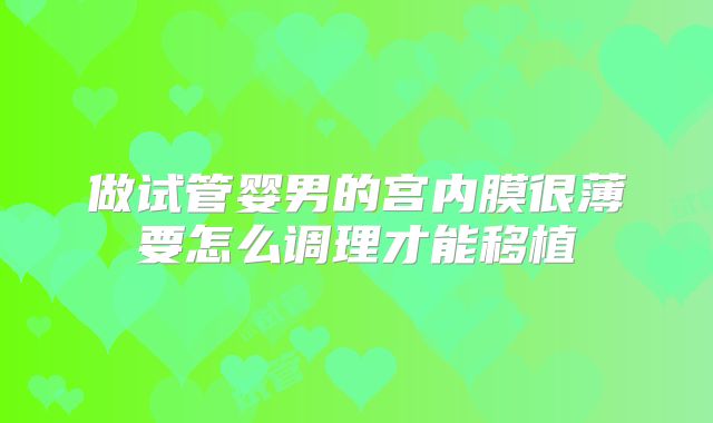 做试管婴男的宫内膜很薄要怎么调理才能移植