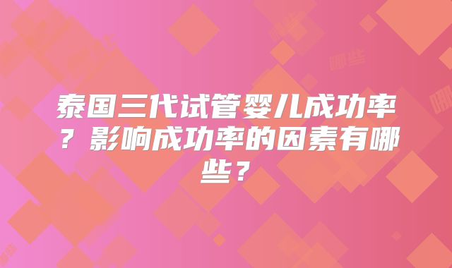 泰国三代试管婴儿成功率？影响成功率的因素有哪些？