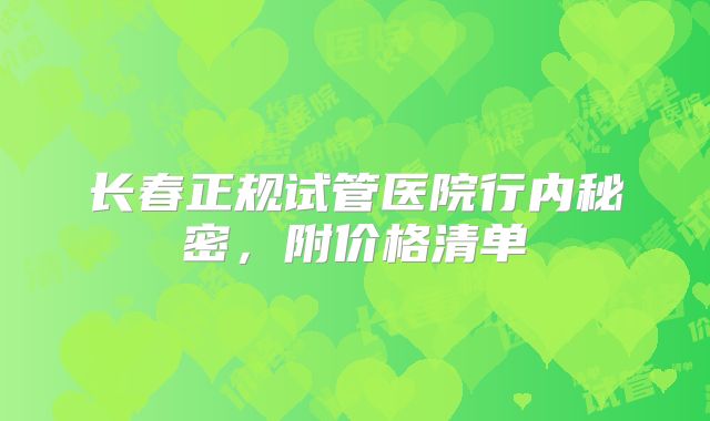 长春正规试管医院行内秘密,附价格清单